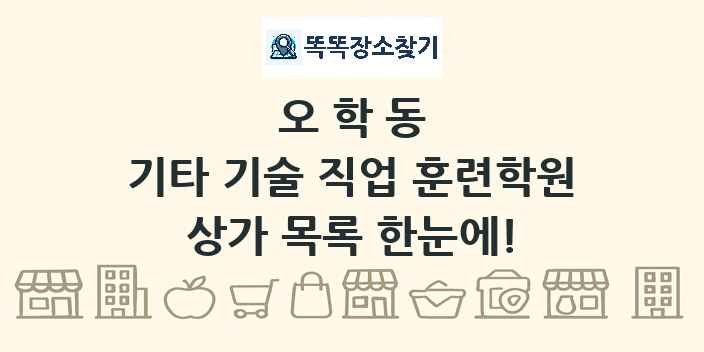 오학동 기타 기술 직업 훈련학원 상가 목록 및 정보