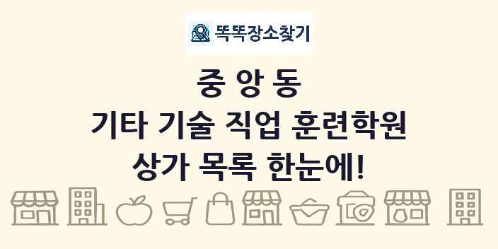 중앙동 기타 기술 직업 훈련학원 상가 목록 및 정보