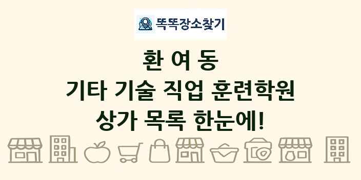 환여동 기타 기술 직업 훈련학원 상가 목록 및 정보