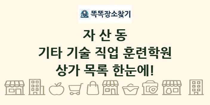 자산동 기타 기술 직업 훈련학원 상가 목록 및 정보