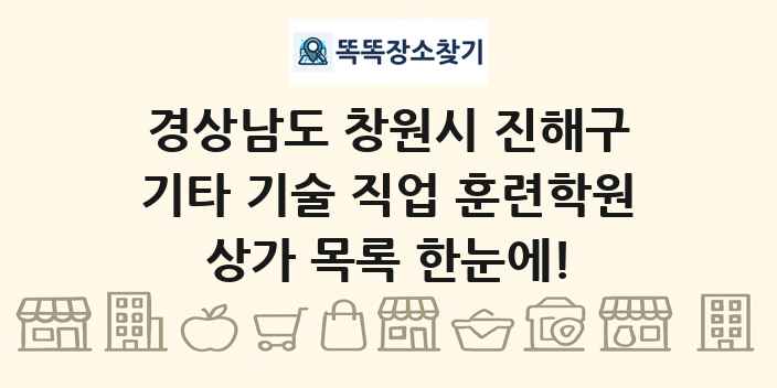 경상남도 창원시 진해구 기타 기술 직업 훈련학원 상가 목록 및 정보