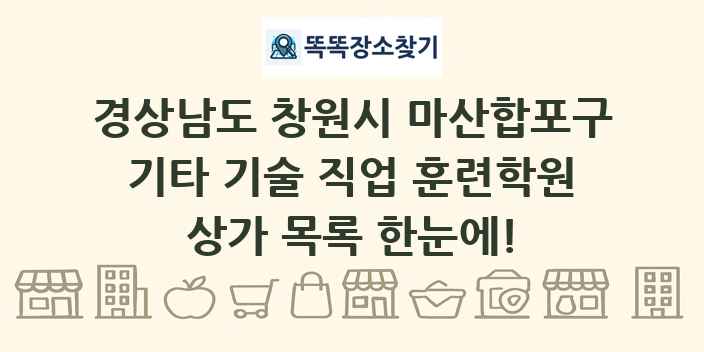 경상남도 창원시 마산합포구 기타 기술 직업 훈련학원 상가 목록 및 정보