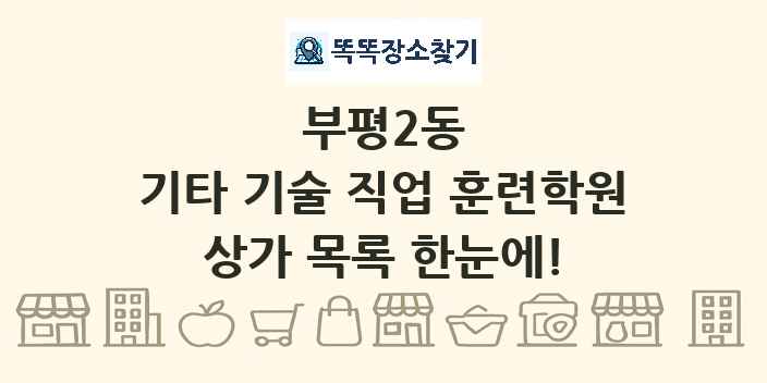 부평2동 기타 기술 직업 훈련학원 상가 목록 및 정보