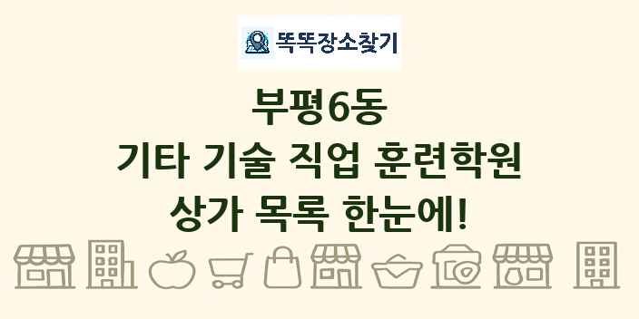 부평6동 기타 기술 직업 훈련학원 상가 목록 및 정보