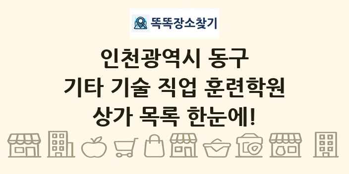 인천광역시 동구 기타 기술 직업 훈련학원 상가 목록 및 정보