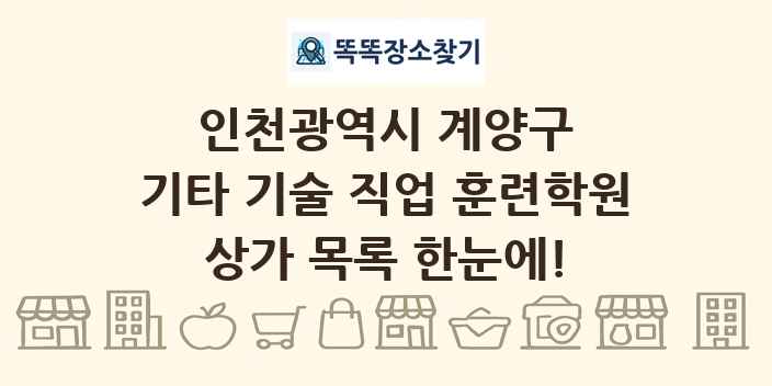 인천광역시 계양구 기타 기술 직업 훈련학원 상가 목록 및 정보