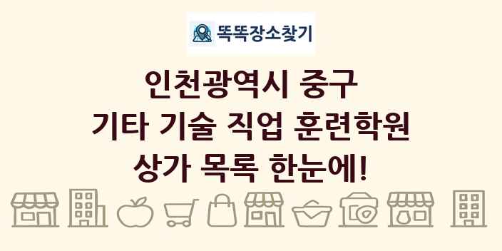 인천광역시 중구 기타 기술 직업 훈련학원 상가 목록 및 정보