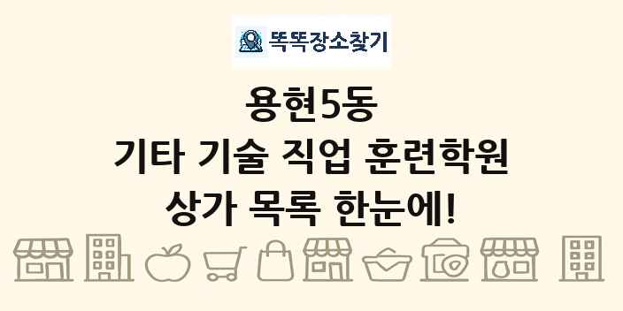 용현5동 기타 기술 직업 훈련학원 상가 목록 및 정보