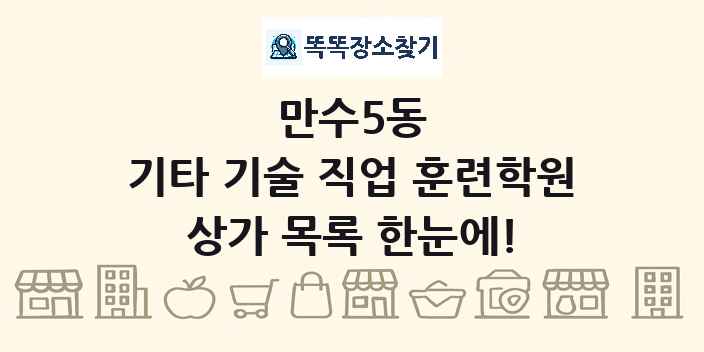 만수5동 기타 기술 직업 훈련학원 상가 목록 및 정보