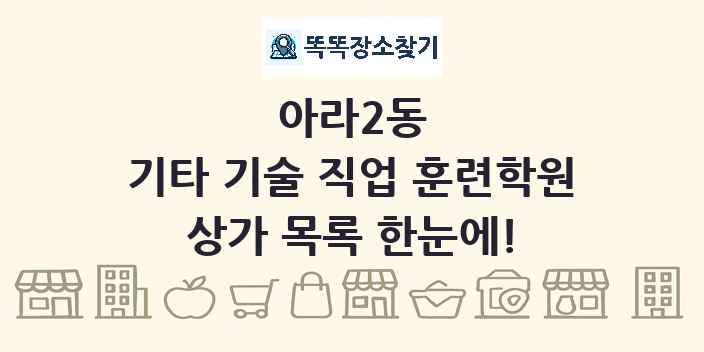 아라2동 기타 기술 직업 훈련학원 상가 목록 및 정보