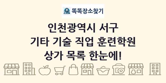 인천광역시 서구 기타 기술 직업 훈련학원 상가 목록 및 정보