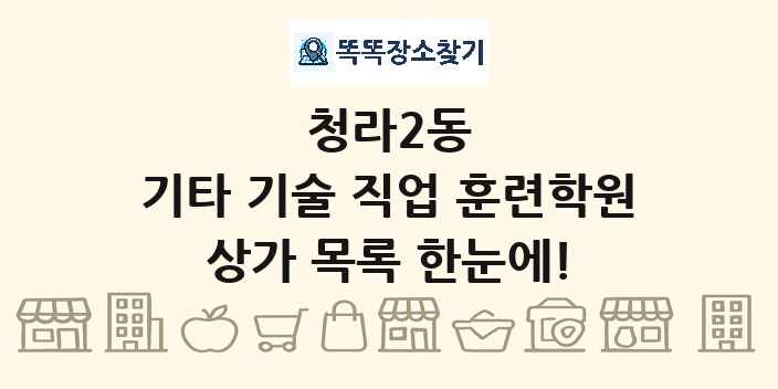 청라2동 기타 기술 직업 훈련학원 상가 목록 및 정보