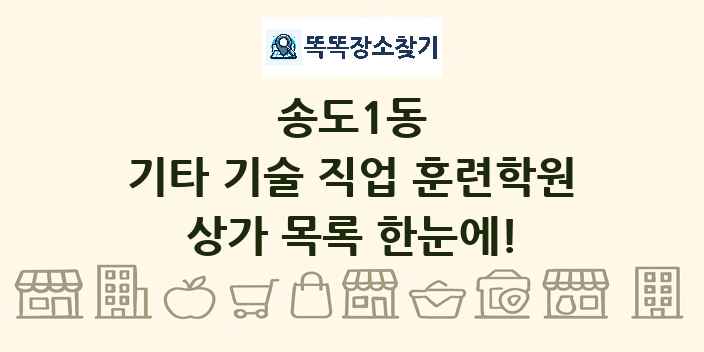 송도1동 기타 기술 직업 훈련학원 상가 목록 및 정보