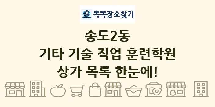 송도2동 기타 기술 직업 훈련학원 상가 목록 및 정보