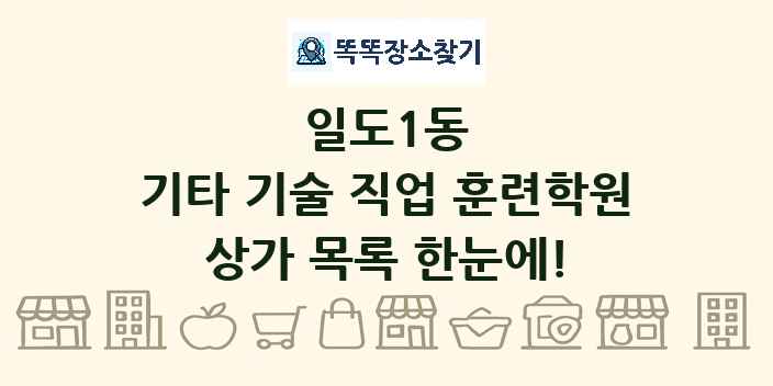 일도1동 기타 기술 직업 훈련학원 상가 목록 및 정보