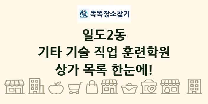 일도2동 기타 기술 직업 훈련학원 상가 목록 및 정보
