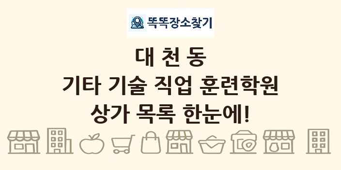 대천동 기타 기술 직업 훈련학원 상가 목록 및 정보