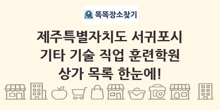 제주특별자치도 서귀포시 기타 기술 직업 훈련학원 상가 목록 및 정보