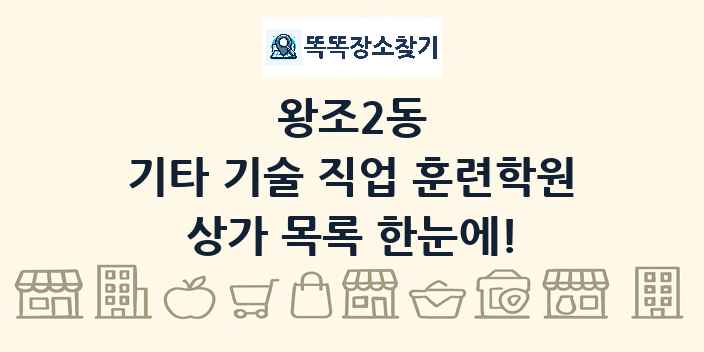 왕조2동 기타 기술 직업 훈련학원 상가 목록 및 정보