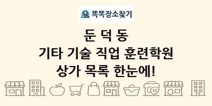 둔덕동 기타 기술 직업 훈련학원 상가 목록 및 정보