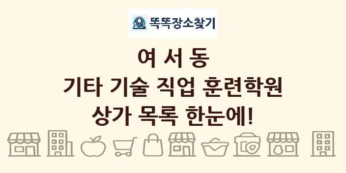 여서동 기타 기술 직업 훈련학원 상가 목록 및 정보