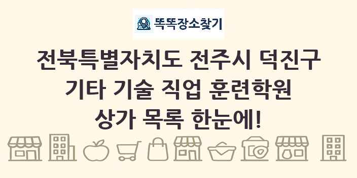 전북특별자치도 전주시 덕진구 기타 기술 직업 훈련학원 상가 목록 및 정보