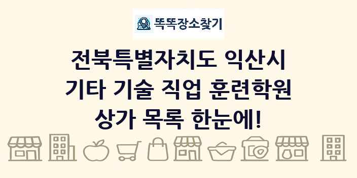전북특별자치도 익산시 기타 기술 직업 훈련학원 상가 목록 및 정보