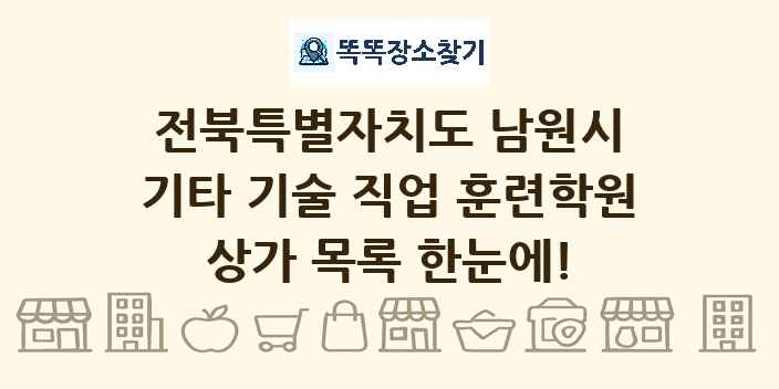 전북특별자치도 남원시 기타 기술 직업 훈련학원 상가 목록 및 정보