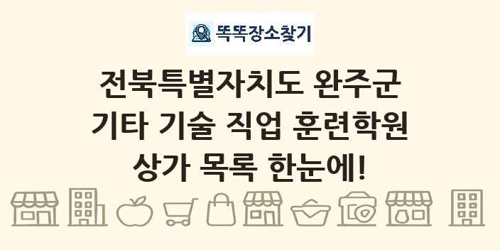 전북특별자치도 완주군 기타 기술 직업 훈련학원 상가 목록 및 정보