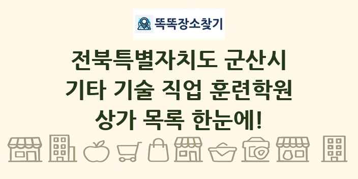 전북특별자치도 군산시 기타 기술 직업 훈련학원 상가 목록 및 정보
