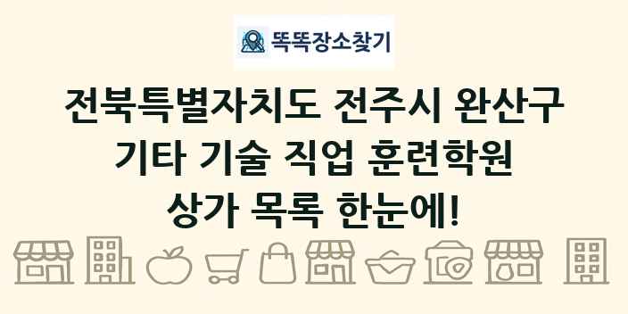 전북특별자치도 전주시 완산구 기타 기술 직업 훈련학원 상가 목록 및 정보