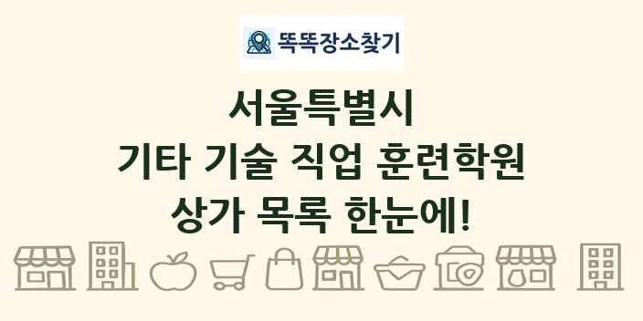 서울특별시 기타 기술 직업 훈련학원 상가 목록 및 정보
