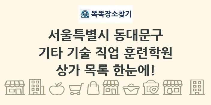 서울특별시 동대문구 기타 기술 직업 훈련학원 상가 목록 및 정보
