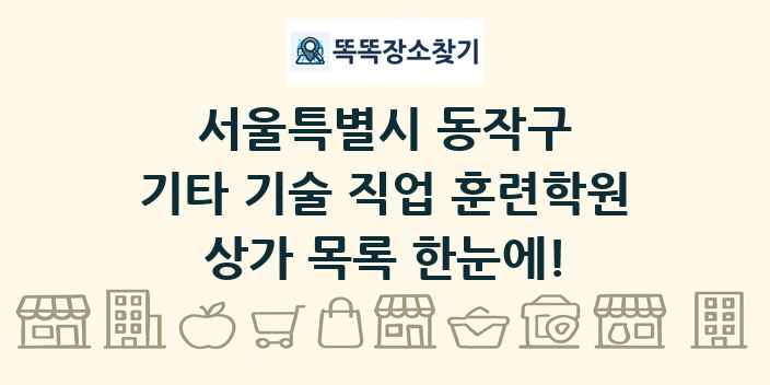 서울특별시 동작구 기타 기술 직업 훈련학원 상가 목록 및 정보