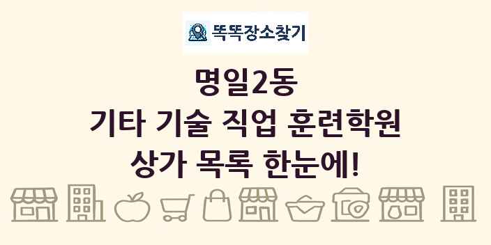 명일2동 기타 기술 직업 훈련학원 상가 목록 및 정보