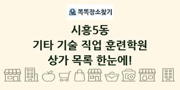 시흥5동 기타 기술 직업 훈련학원 상가 목록 및 정보