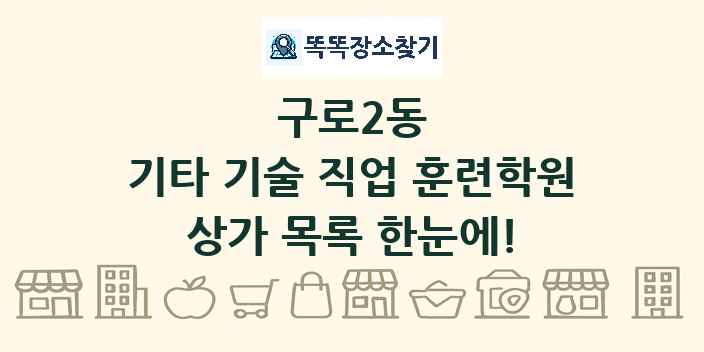 구로2동 기타 기술 직업 훈련학원 상가 목록 및 정보