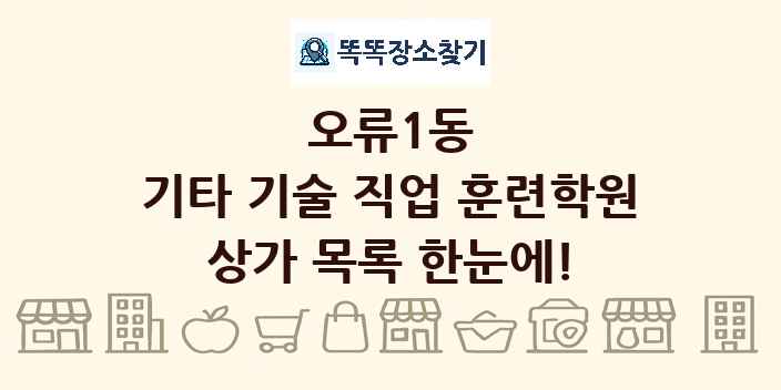 오류1동 기타 기술 직업 훈련학원 상가 목록 및 정보