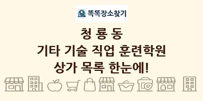 청룡동 기타 기술 직업 훈련학원 상가 목록 및 정보