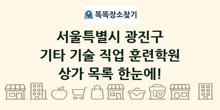 서울특별시 광진구 기타 기술 직업 훈련학원 상가 목록 및 정보