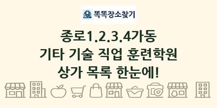 종로1.2.3.4가동 기타 기술 직업 훈련학원 상가 목록 및 정보