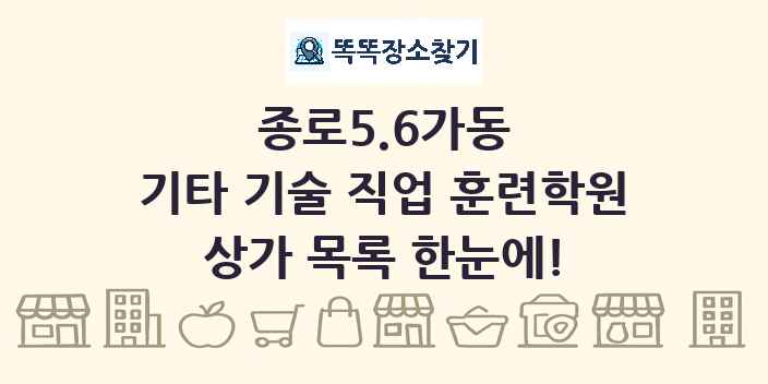 종로5.6가동 기타 기술 직업 훈련학원 상가 목록 및 정보
