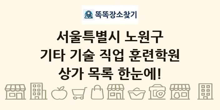 서울특별시 노원구 기타 기술 직업 훈련학원 상가 목록 및 정보