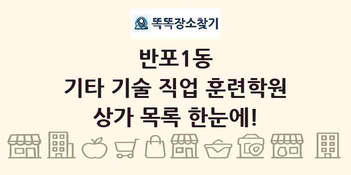 반포1동 기타 기술 직업 훈련학원 상가 목록 및 정보