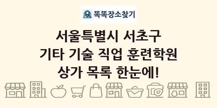 서울특별시 서초구 기타 기술 직업 훈련학원 상가 목록 및 정보