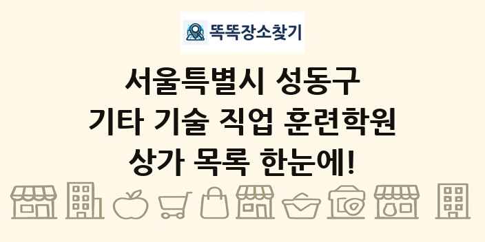 서울특별시 성동구 기타 기술 직업 훈련학원 상가 목록 및 정보