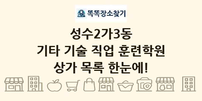 성수2가3동 기타 기술 직업 훈련학원 상가 목록 및 정보