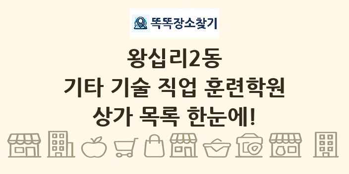왕십리2동 기타 기술 직업 훈련학원 상가 목록 및 정보