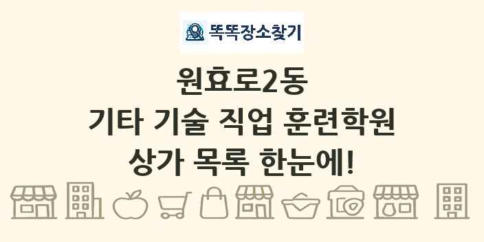 원효로2동 기타 기술 직업 훈련학원 상가 목록 및 정보