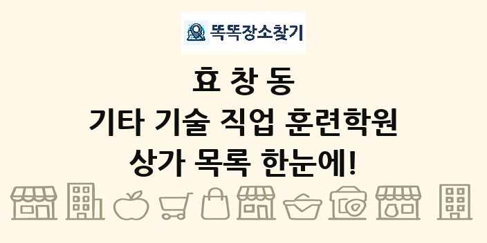 효창동 기타 기술 직업 훈련학원 상가 목록 및 정보
